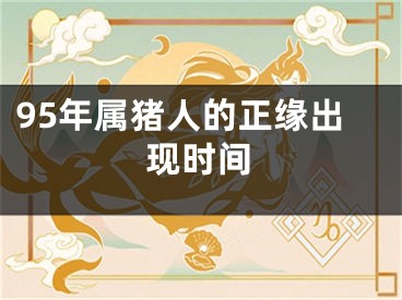 95年属猪人的正缘出现时间