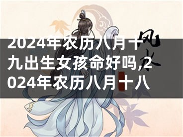 2024年农历八月十九出生女孩命好吗,2024年农历八月十八