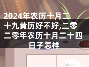 2024年农历十月二十九黄历好不好,二零二零年农历十月二十四日子怎样