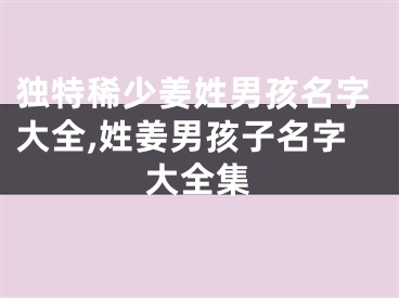 独特稀少姜姓男孩名字大全,姓姜男孩子名字大全集