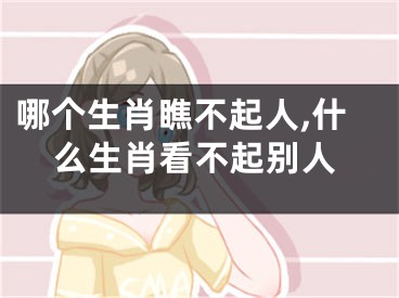 哪个生肖瞧不起人,什么生肖看不起别人