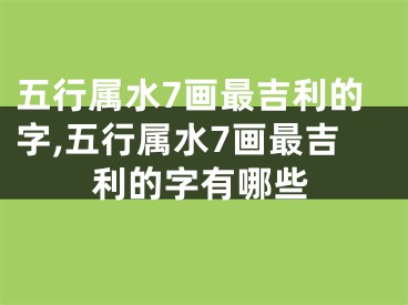 五行属水7画最吉利的字,五行属水7画最吉利的字有哪些