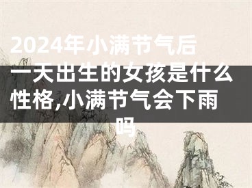2024年小满节气后一天出生的女孩是什么性格,小满节气会下雨吗