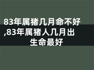 83年属猪几月命不好,83年属猪人几月出生命最好