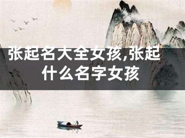 张起名大全女孩,张起什么名字女孩