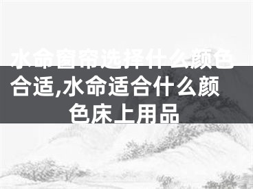 水命窗帘选择什么颜色合适,水命适合什么颜色床上用品