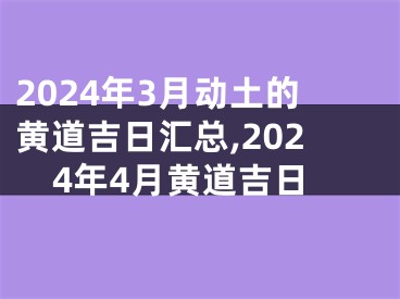 2024年3月动土的黄道吉日汇总,2024年4月黄道吉日