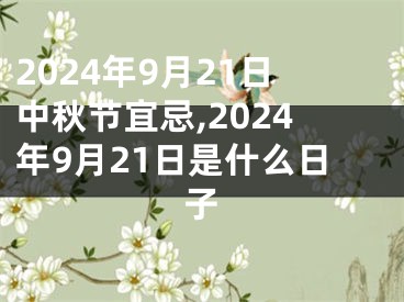 2024年9月21日中秋节宜忌,2024年9月21日是什么日子