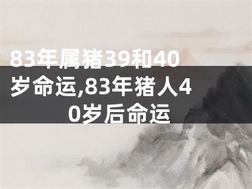 83年属猪39和40岁命运,83年猪人40岁后命运