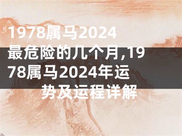 1978属马2024最危险的几个月,1978属马2024年运势及运程详解