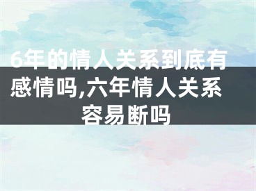 6年的情人关系到底有感情吗,六年情人关系容易断吗