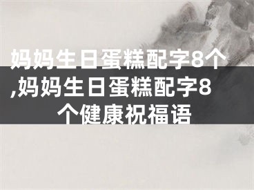 妈妈生日蛋糕配字8个,妈妈生日蛋糕配字8个健康祝福语
