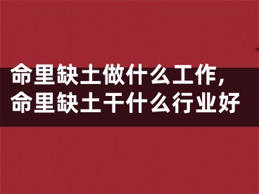 命里缺土做什么工作,命里缺土干什么行业好