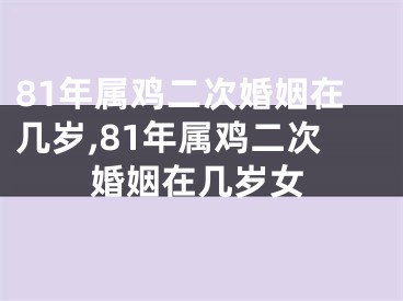 81年属鸡二次婚姻在几岁,81年属鸡二次婚姻在几岁女