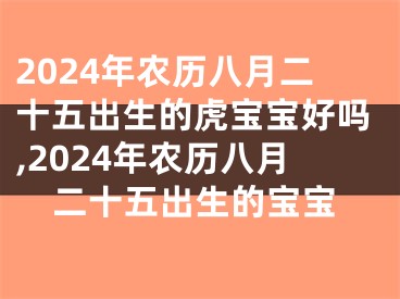 2024年农历八月二十五出生的虎宝宝好吗,2024年农历八月二十五出生的宝宝