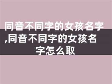 同音不同字的女孩名字,同音不同字的女孩名字怎么取