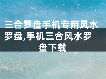 三合罗盘手机专用风水罗盘,手机三合风水罗盘下载