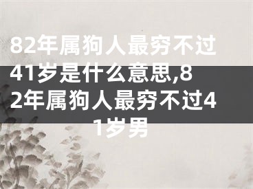 82年属狗人最穷不过41岁是什么意思,82年属狗人最穷不过41岁男