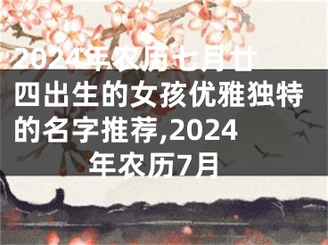 2024年农历七月廿四出生的女孩优雅独特的名字推荐,2024年农历7月