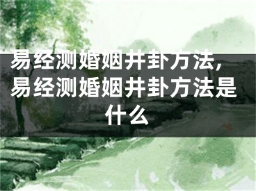 易经测婚姻井卦方法,易经测婚姻井卦方法是什么