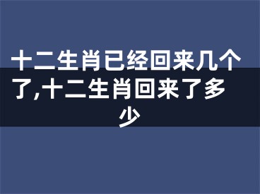 十二生肖已经回来几个了,十二生肖回来了多少