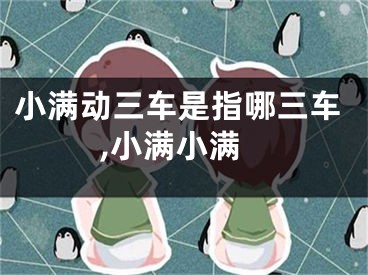 小满动三车是指哪三车,小满小满