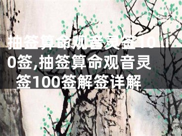 抽签算命观音灵签100签,抽签算命观音灵签100签解签详解