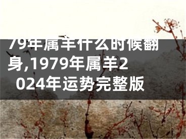 79年属羊什么时候翻身,1979年属羊2024年运势完整版