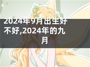 2024年9月出生好不好,2024年的九月