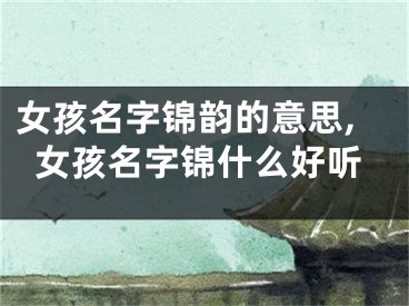 女孩名字锦韵的意思,女孩名字锦什么好听