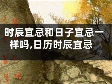 时辰宜忌和日子宜忌一样吗,日历时辰宜忌