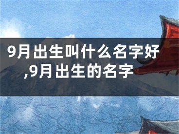9月出生叫什么名字好,9月出生的名字