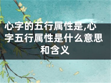 心字的五行属性是,心字五行属性是什么意思和含义