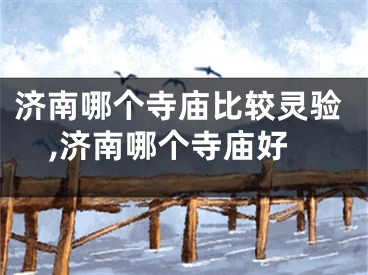 济南哪个寺庙比较灵验,济南哪个寺庙好