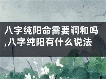 八字纯阳命需要调和吗,八字纯阳有什么说法