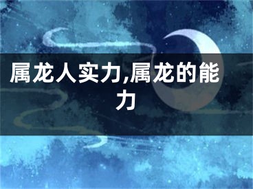 属龙人实力,属龙的能力