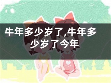 牛年多少岁了,牛年多少岁了今年