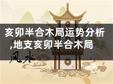 亥卯半合木局运势分析,地支亥卯半合木局
