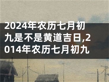 2024年农历七月初九是不是黄道吉日,2014年农历七月初九