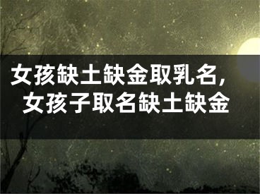 女孩缺土缺金取乳名,女孩子取名缺土缺金