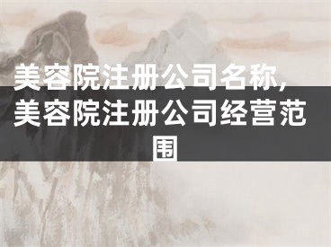 美容院注册公司名称,美容院注册公司经营范围