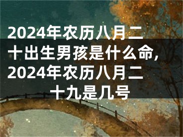 2024年农历八月二十出生男孩是什么命,2024年农历八月二十九是几号