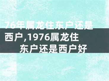 76年属龙住东户还是西户,1976属龙住东户还是西户好