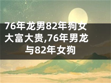 76年龙男82年狗女大富大贵,76年男龙与82年女狗