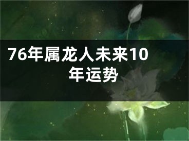 76年属龙人未来10年运势
