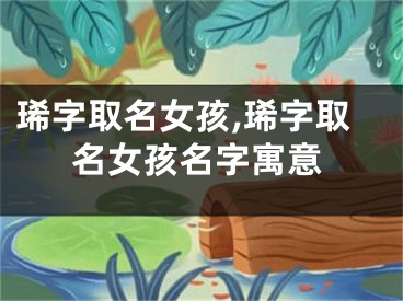 琋字取名女孩,琋字取名女孩名字寓意