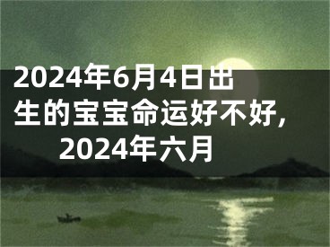 2024年6月4日出生的宝宝命运好不好,2024年六月