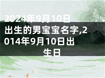 2024年9月10日出生的男宝宝名字,2014年9月10日出生日
