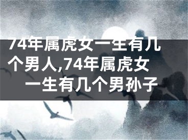74年属虎女一生有几个男人,74年属虎女一生有几个男孙子