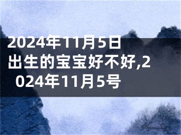 2024年11月5日出生的宝宝好不好,2024年11月5号